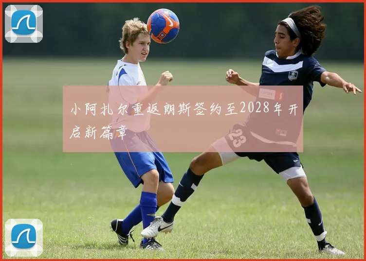 小阿扎尔重返朗斯签约至2028年开启新篇章