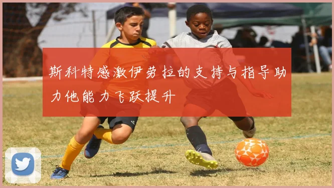 斯科特感激伊劳拉的支持与指导助力他能力飞跃提升