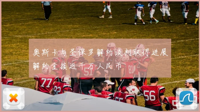 奥斯卡与圣保罗解约谈判取得进展解约金接近千万人民币