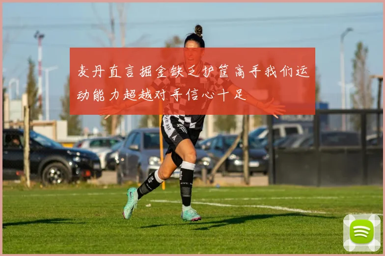 麦丹直言掘金缺乏护筐高手我们运动能力超越对手信心十足